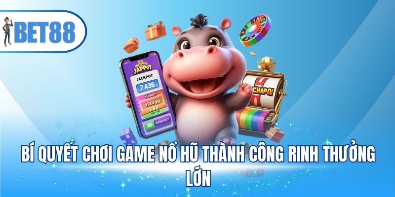 Bí quyết chơi game nổ hũ thành công rinh thưởng lớn