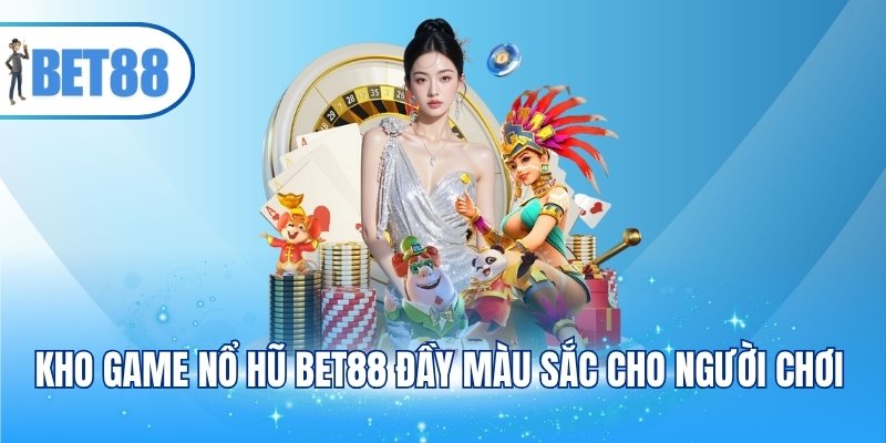 Kho game nổ hũ BET88 đầy màu sắc cho người chơi